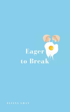 Picture of the front cover of the book Eager to Break by Eliana Gray. The book has a light blue cover, white text, and an illustration of an egg breaking.