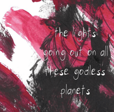 Pink and black painted background with the following white words written over the top: 'the lights going out on all these godless planets'