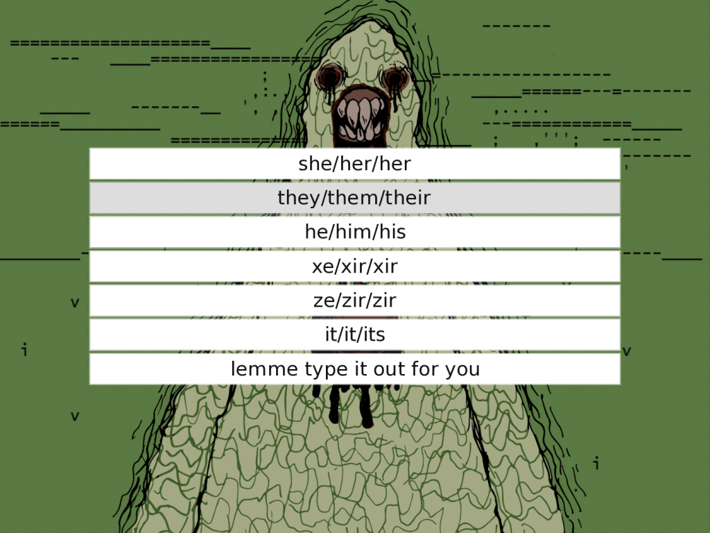 Screen shot of an online game. A green sludgy monster with big teeth stands in front of a pixelated green background, with the following text options in front of them: 'she/her/her, they/ them/their, he/him/his, xe/xir/xir, ze/zir/zir, it/it/its, lemme type it out for you'